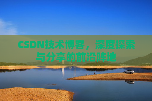 CSDN技术博客，深度探索与分享的前沿阵地